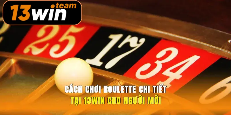 Cách Chơi Roulette Chi Tiết Tại 13win Cho Người Mới