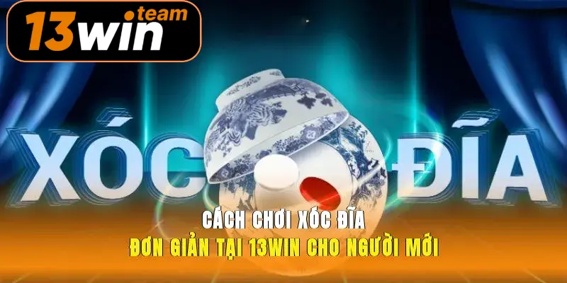 Cách Chơi Xóc Đĩa Đơn Giản Tại 13win Cho Người Mới