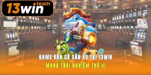 Game Bắn Cá Săn Xu Tại 13win Mang Trải Nghiệm Thú Vị