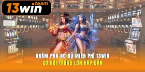 Khám Phá Nổ Hũ Miễn Phí 13win Cơ Hội Trúng Lớn Hấp Dẫn