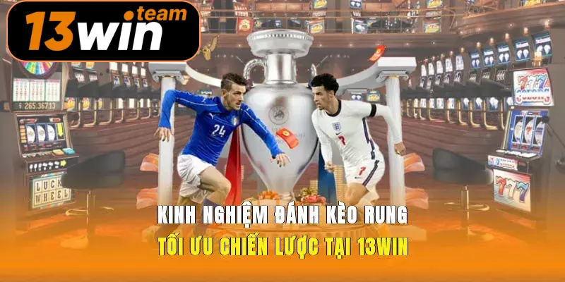 Kinh Nghiệm Đánh Kèo Rung Tối Ưu Chiến Lược Tại 13win