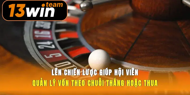 Lên chiến lược giúp hội viên quản lý vốn theo chuỗi thắng hoặc thua