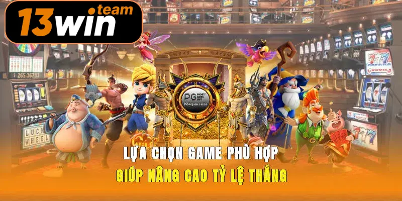 Lựa chọn game phù hợp giúp nâng cao tỷ lệ thắng