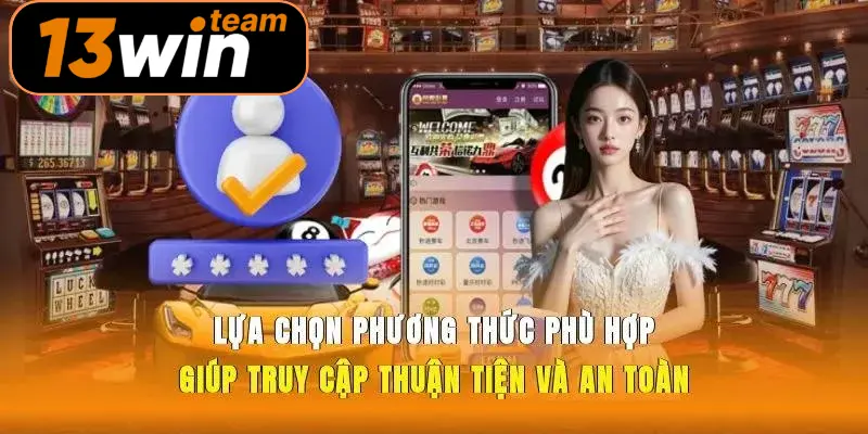 Lựa chọn phương thức phù hợp giúp truy cập thuận tiện và an toàn