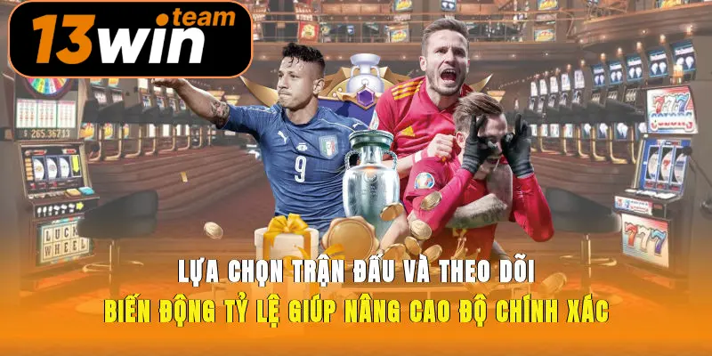 Lựa chọn trận đấu và theo dõi biến động tỷ lệ giúp nâng cao độ chính xác