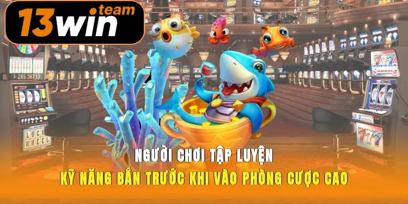 Người chơi tập luyện kỹ năng bắn trước khi vào phòng cược cao