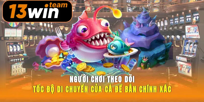 Người chơi theo dõi tốc độ di chuyển của cá để bắn chính xác