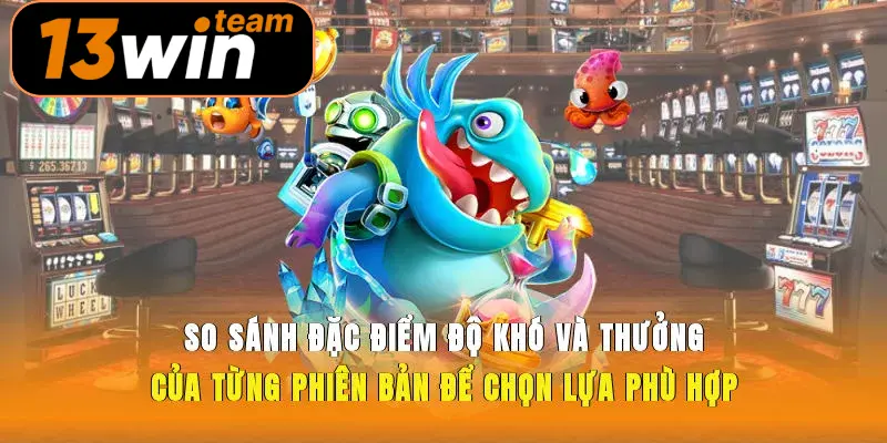 So sánh đặc điểm, độ khó và thưởng của từng phiên bản để chọn lựa phù hợp